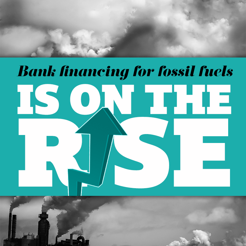 Bank financing for fossil fuels is on the rise.
