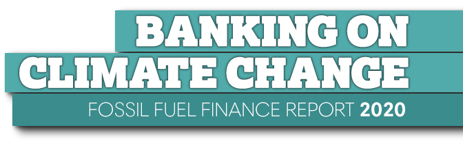 Banking on Climate Change: Fossil Fuel Finance Report 2020